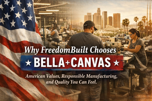 Why FreedomBuilt Chooses Bella+Canvas: American Values, Responsible Manufacturing, and Quality You Can Feel